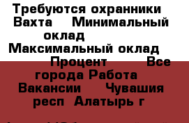 Требуются охранники . Вахта. › Минимальный оклад ­ 47 900 › Максимальный оклад ­ 79 200 › Процент ­ 20 - Все города Работа » Вакансии   . Чувашия респ.,Алатырь г.